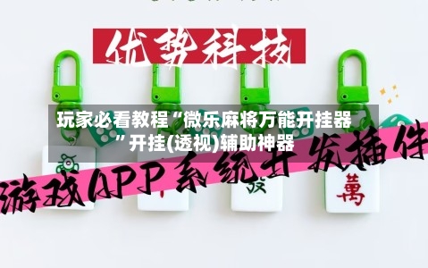 玩家必看教程“微乐麻将万能开挂器”开挂(透视)辅助神器