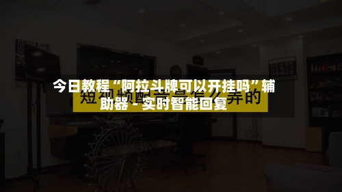 今日教程“阿拉斗牌可以开挂吗	”辅助器 - 实时智能回复-第2张图片