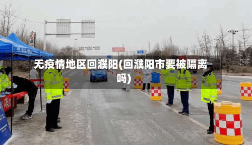 无疫情地区回濮阳(回濮阳市要被隔离吗)-第2张图片