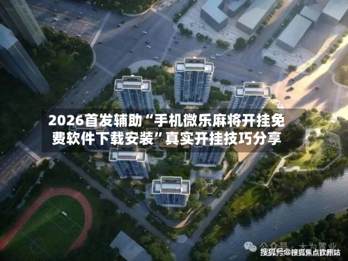 2026首发辅助“手机微乐麻将开挂免费软件下载安装”真实开挂技巧分享-第3张图片