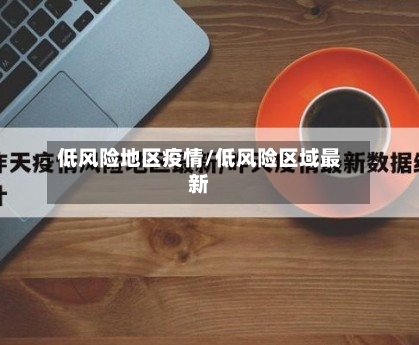 低风险地区疫情/低风险区域最新