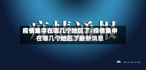 疫情集中在哪几个地区了/疫情集中在哪几个地区了最新消息-第3张图片