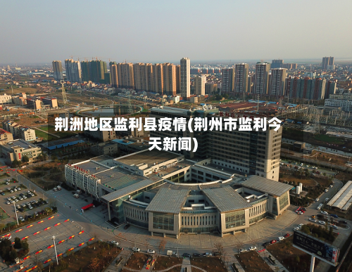 荆洲地区监利县疫情(荆州市监利今天新闻)-第2张图片