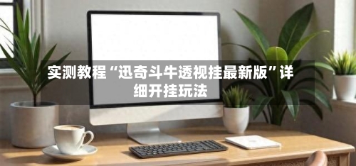 实测教程“迅奇斗牛透视挂最新版”详细开挂玩法-第2张图片