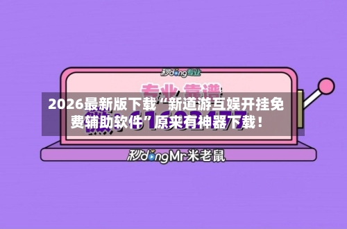 2026最新版下载“新道游互娱开挂免费辅助软件”原来有神器下载！