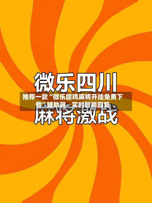 推荐一款“微乐捉鸡麻将开挂免费下载”辅助器 - 实时智能回复