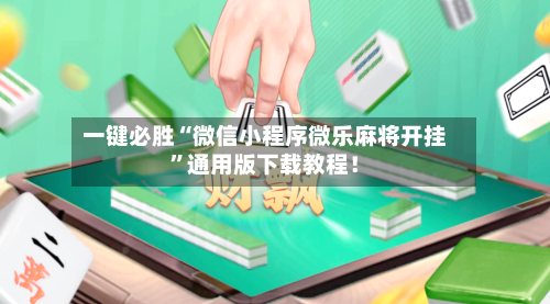 一键必胜“微信小程序微乐麻将开挂”通用版下载教程！