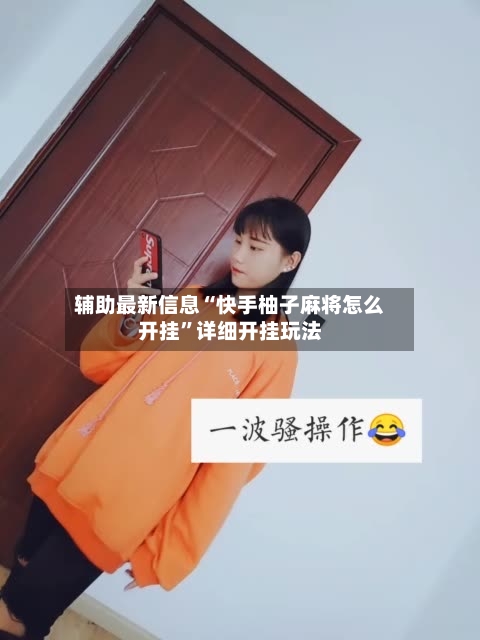 辅助最新信息“快手柚子麻将怎么开挂”详细开挂玩法-第2张图片