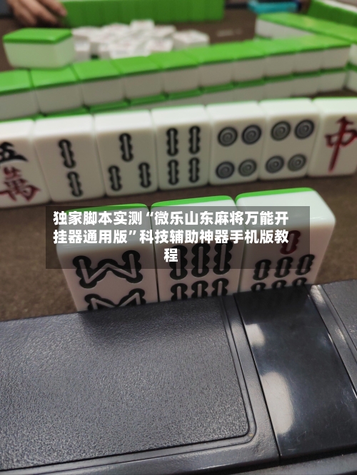 独家脚本实测“微乐山东麻将万能开挂器通用版”科技辅助神器手机版教程