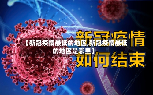 【新冠疫情最低的地区,新冠疫情最低的地区是哪里】