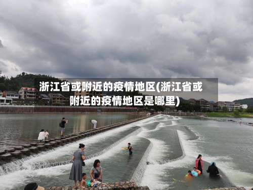 浙江省或附近的疫情地区(浙江省或附近的疫情地区是哪里)-第2张图片