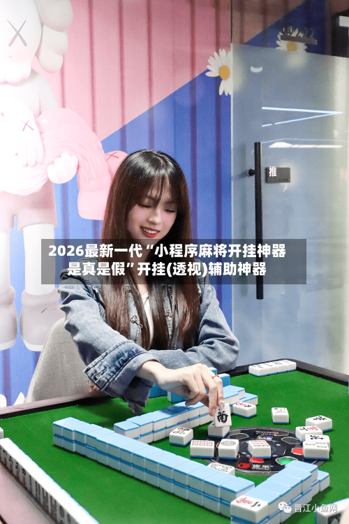 2026最新一代“小程序麻将开挂神器是真是假”开挂(透视)辅助神器