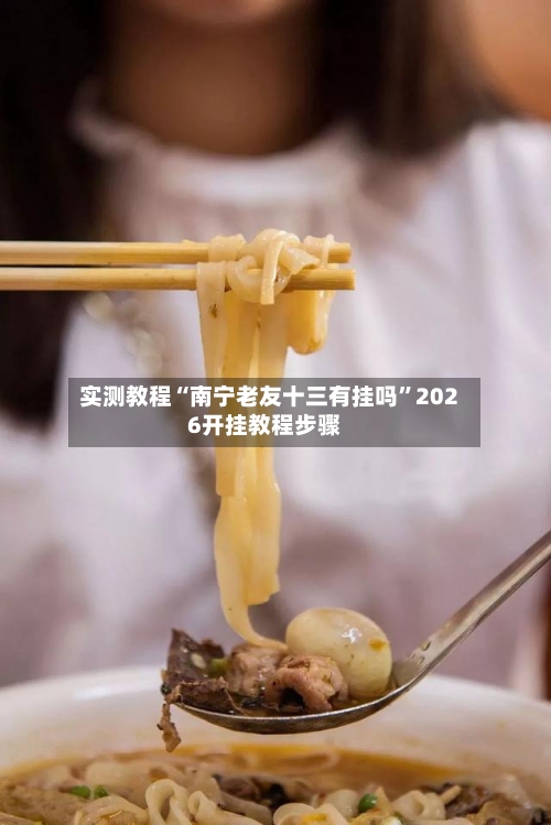 实测教程“南宁老友十三有挂吗”2026开挂教程步骤