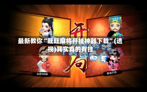 最新教你“旺旺麻将开挂神器下载”(透视)其实真的有挂