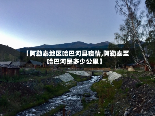 【阿勒泰地区哈巴河县疫情,阿勒泰至哈巴河是多少公里】