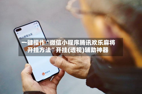 一键操作“微信小程序腾讯欢乐麻将开挂方法”开挂(透视)辅助神器