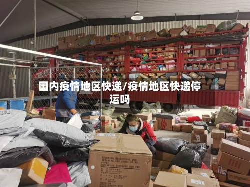 国内疫情地区快递/疫情地区快递停运吗