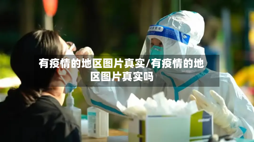 有疫情的地区图片真实/有疫情的地区图片真实吗-第3张图片