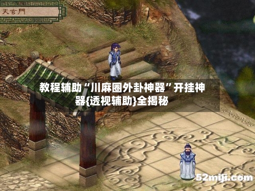 教程辅助“川麻圈外卦神器”开挂神器{透视辅助}全揭秘