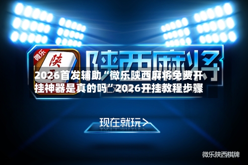 2026首发辅助“微乐陕西麻将免费开挂神器是真的吗	”2026开挂教程步骤-第2张图片