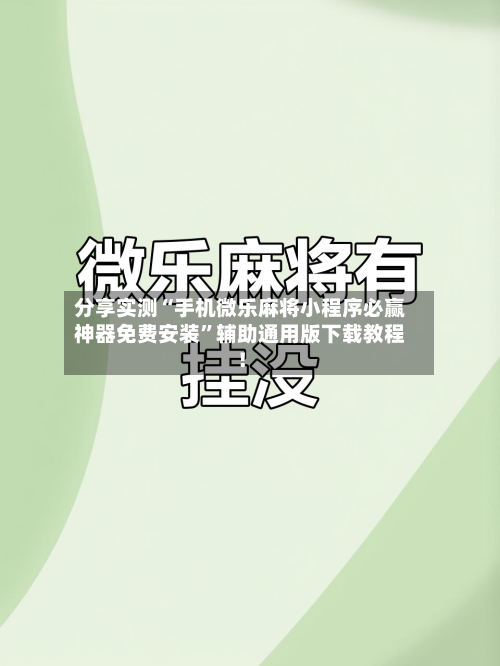 分享实测“手机微乐麻将小程序必赢神器免费安装”辅助通用版下载教程！-第3张图片