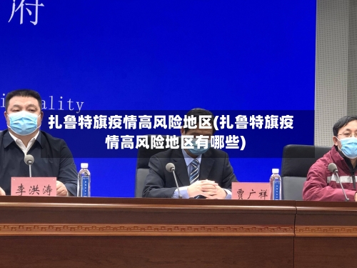 扎鲁特旗疫情高风险地区(扎鲁特旗疫情高风险地区有哪些)-第3张图片