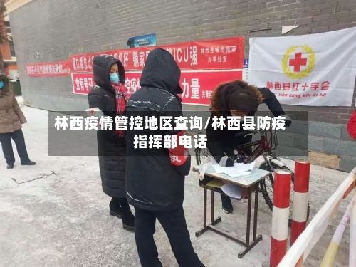 林西疫情管控地区查询/林西县防疫指挥部电话