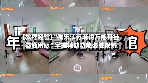 [教程经验]“微乐江苏麻将万能开挂器通用版”掌握辅助功能必胜规则-第2张图片