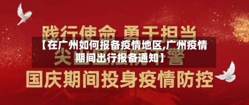 【在广州如何报备疫情地区,广州疫情期间出行报备通知】
