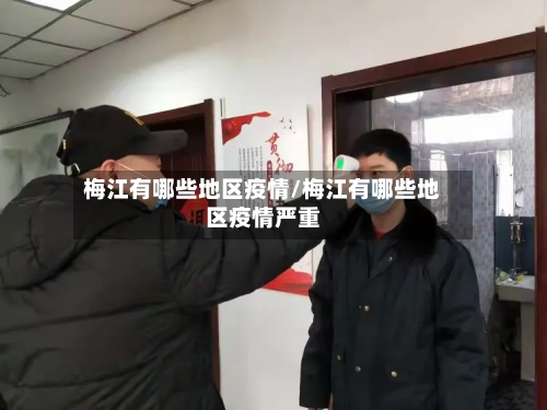 梅江有哪些地区疫情/梅江有哪些地区疫情严重-第2张图片
