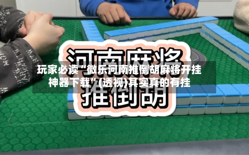 玩家必读“微乐河南推倒胡麻将开挂神器下载	”(透视)其实真的有挂-第3张图片
