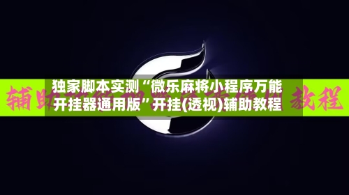 独家脚本实测“微乐麻将小程序万能开挂器通用版	”开挂(透视)辅助教程-第2张图片