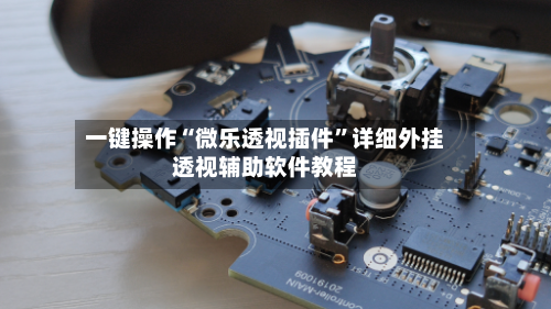 一键操作“微乐透视插件”详细外挂透视辅助软件教程-第2张图片