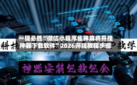 一键必胜“微信小程序雀神麻将开挂神器下载软件”2026开挂教程步骤-第2张图片