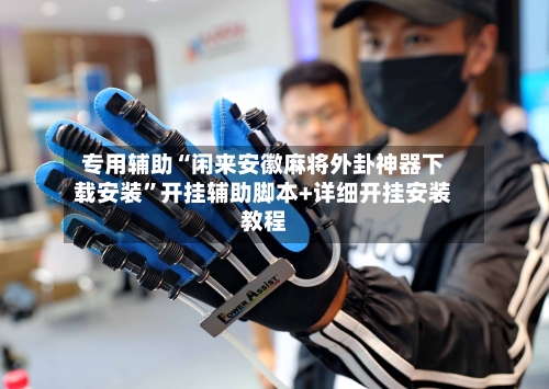 专用辅助“闲来安徽麻将外卦神器下载安装”开挂辅助脚本+详细开挂安装教程-第2张图片