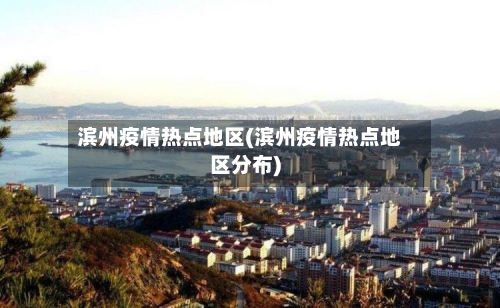 滨州疫情热点地区(滨州疫情热点地区分布)