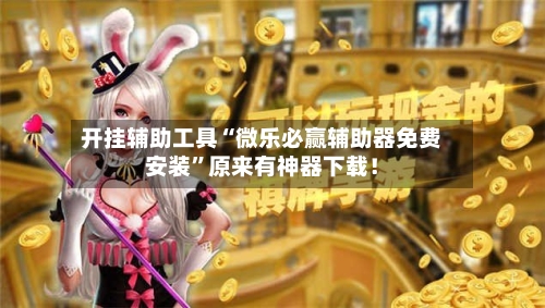 开挂辅助工具“微乐必赢辅助器免费安装”原来有神器下载！-第2张图片