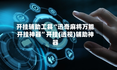 开挂辅助工具“迅奇麻将万能开挂神器”开挂(透视)辅助神器-第2张图片