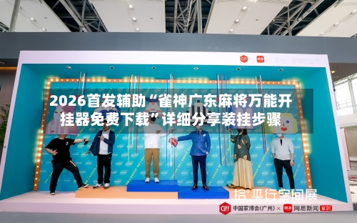 2026首发辅助“雀神广东麻将万能开挂器免费下载”详细分享装挂步骤-第3张图片