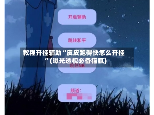 教程开挂辅助“皮皮跑得快怎么开挂”(曝光透视必备猫腻)