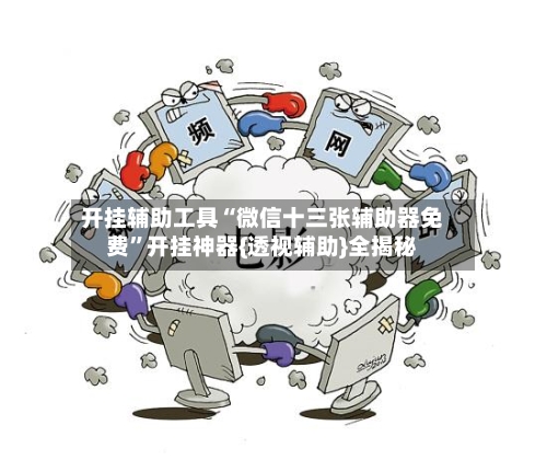 开挂辅助工具“微信十三张辅助器免费”开挂神器{透视辅助}全揭秘