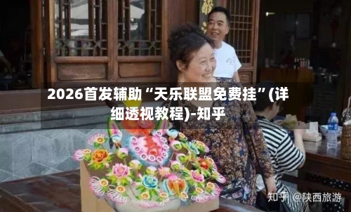 2026首发辅助“天乐联盟免费挂”(详细透视教程)-知乎-第2张图片