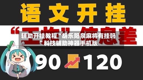 辅助开挂教程“胡乐阳泉麻将有挂吗”科技辅助神器手机版