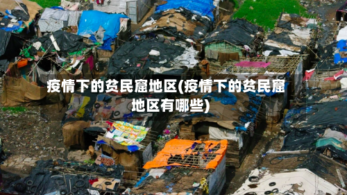 疫情下的贫民窟地区(疫情下的贫民窟地区有哪些)