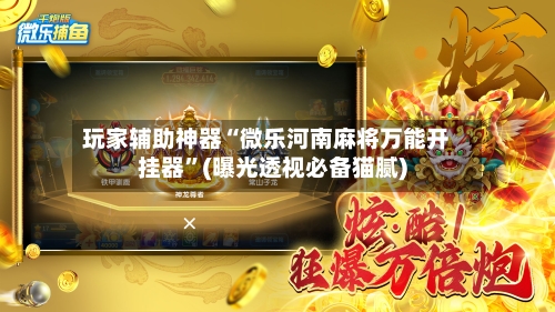 玩家辅助神器“微乐河南麻将万能开挂器”(曝光透视必备猫腻)-第2张图片