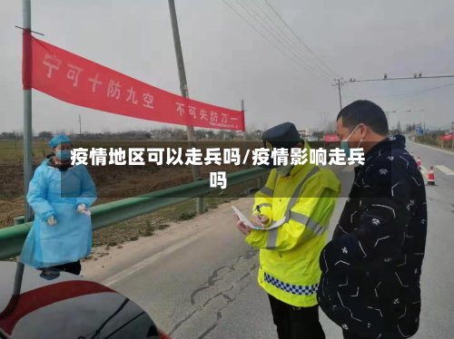 疫情地区可以走兵吗/疫情影响走兵吗