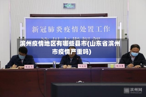 滨州疫情地区有哪些县市(山东省滨州市疫情严重吗)-第2张图片