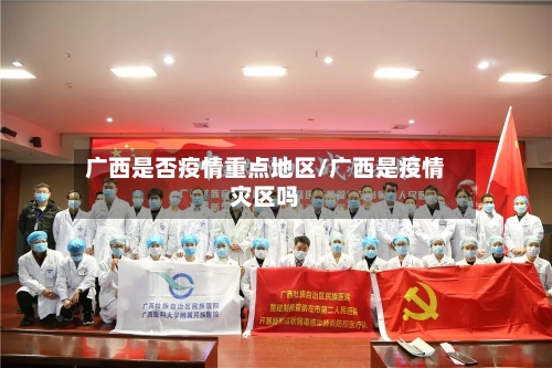 广西是否疫情重点地区/广西是疫情灾区吗