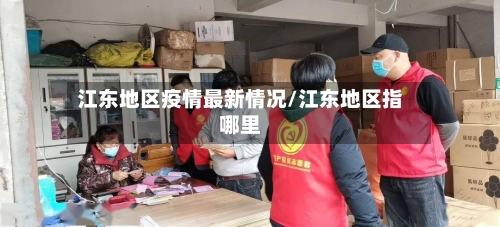 江东地区疫情最新情况/江东地区指哪里