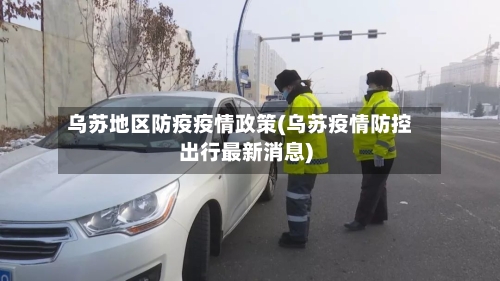 乌苏地区防疫疫情政策(乌苏疫情防控出行最新消息)